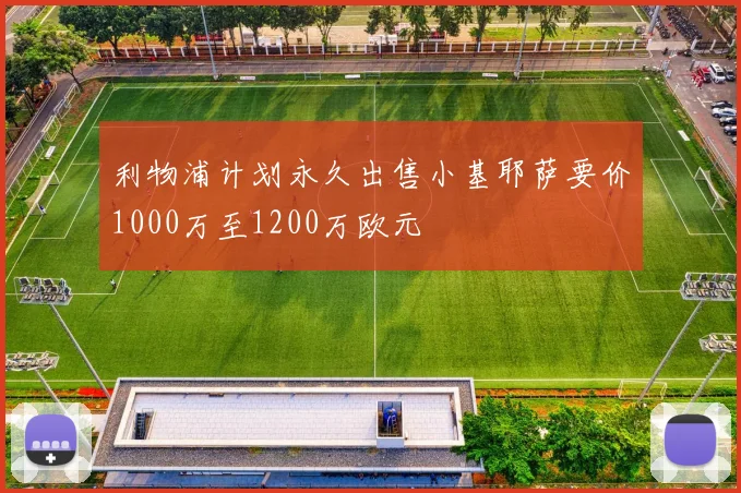 利物浦计划永久出售小基耶萨要价1000万至1200万欧元