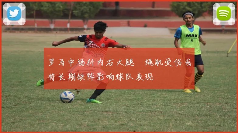 罗马中场科内右大腿腘绳肌受伤或将长期缺阵影响球队表现