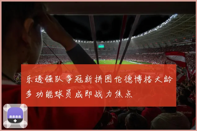乐透强队争冠新拼图伦德博格大龄多功能球员成即战力焦点