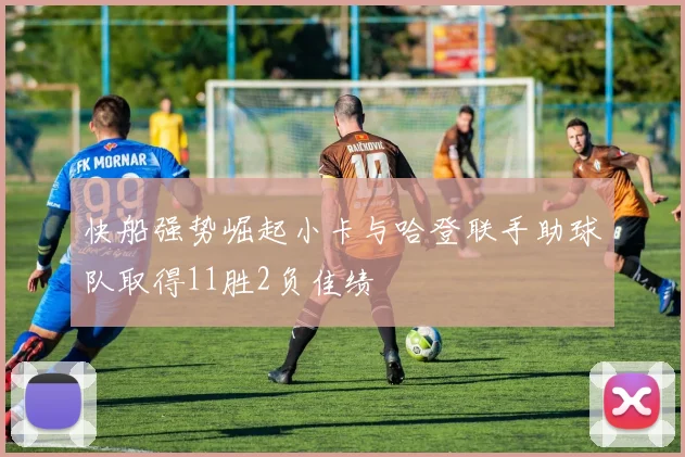 快船强势崛起小卡与哈登联手助球队取得11胜2负佳绩