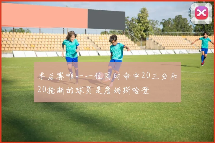 季后赛唯一一位同时命中20三分和20抢断的球员是詹姆斯哈登