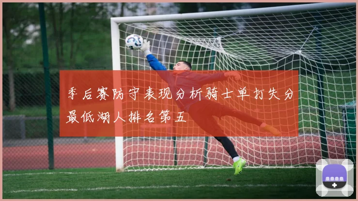 季后赛防守表现分析骑士单打失分最低湖人排名第五