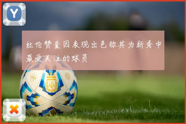 杜伦赞奎因表现出色称其为新秀中最受关注的球员