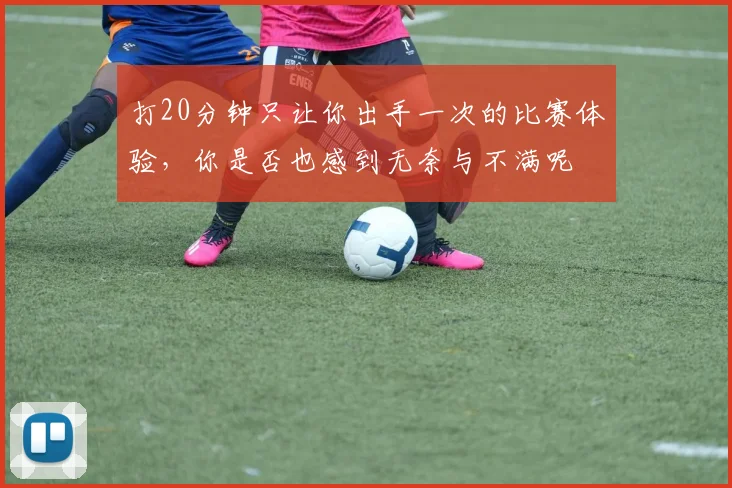 打20分钟只让你出手一次的比赛体验，你是否也感到无奈与不满呢