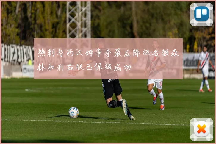 热刺与西汉姆争夺最后降级名额森林和利兹联已保级成功