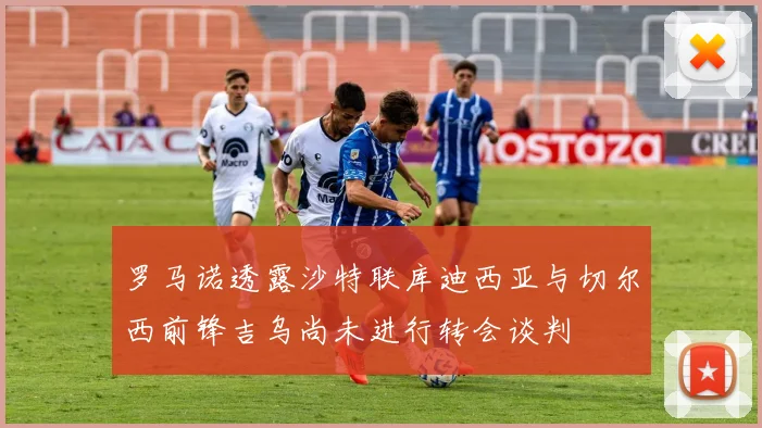 罗马诺透露沙特联库迪西亚与切尔西前锋吉乌尚未进行转会谈判