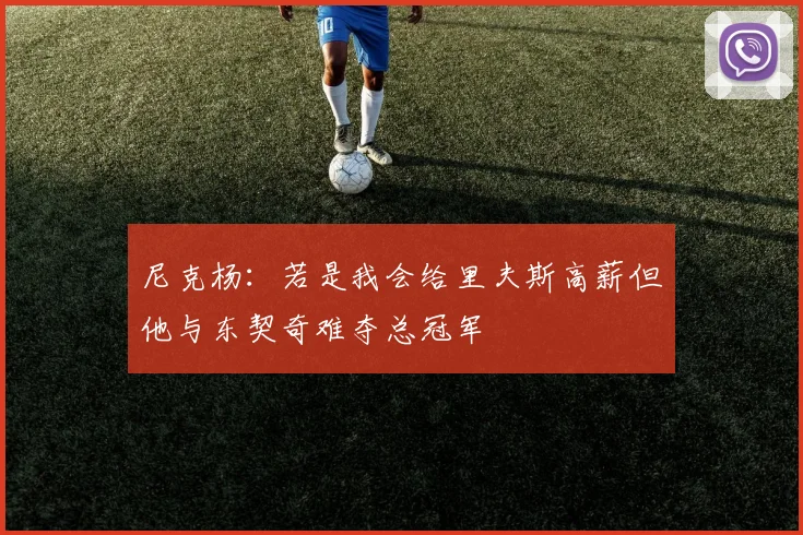 尼克杨：若是我会给里夫斯高薪但他与东契奇难夺总冠军