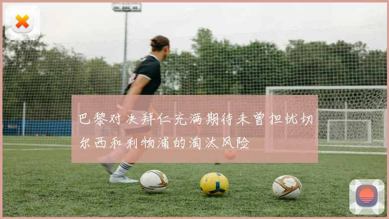 巴黎对决拜仁充满期待未曾担忧切尔西和利物浦的淘汰风险