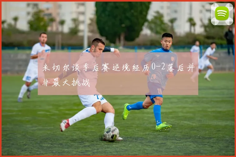 米切尔谈季后赛逆境经历0-2落后并非最大挑战