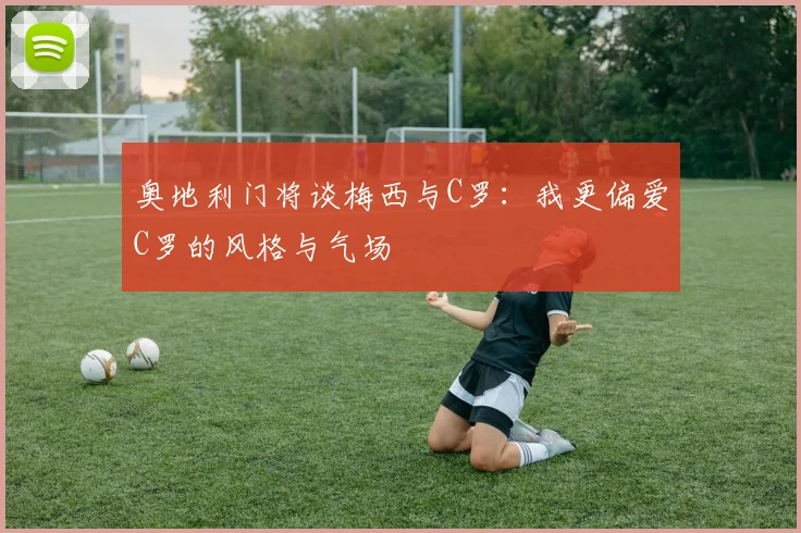 奥地利门将谈梅西与C罗：我更偏爱C罗的风格与气场